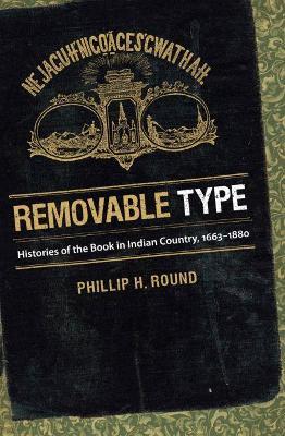 Removable Type: Histories of the Book in Indian Country, 1663-1880 - Phillip H. Round - cover