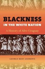 Blackness in the White Nation: A History of Afro-Uruguay