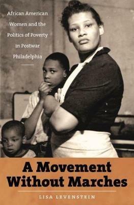 A Movement Without Marches: African American Women and the Politics of Poverty in Postwar Philadelphia - Lisa Levenstein - cover