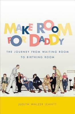 Make Room for Daddy: The Journey from Waiting Room to Birthing Room - Judith Walzer Leavitt - cover