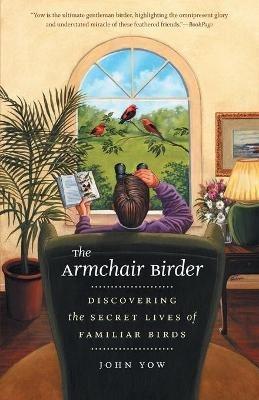 The Armchair Birder: Discovering the Secret Lives of Familiar Birds - John Yow - cover