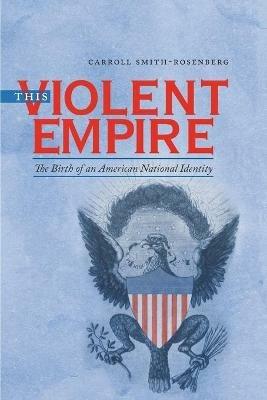 This Violent Empire: The Birth of an American National Identity - Carroll Smith-Rosenberg - cover