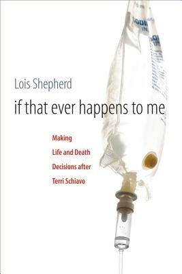 If That Ever Happens to Me: Making Life and Death Decisions after Terri Schiavo - Lois Shepherd - cover