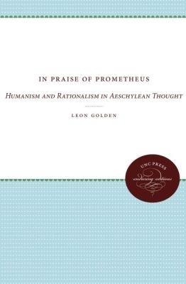 In Praise of Prometheus: Humanism and Rationalism in Aeschylean Thought - Leon Golden - cover