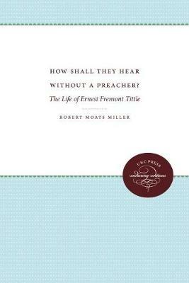 How Shall They Hear Without a Preacher?: The Life of Ernest Fremont Tittle - Robert Moats Miller - cover