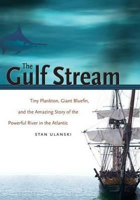 The Gulf Stream: Tiny Plankton, Giant Bluefin, and the Amazing Story of the Powerful River in the Atlantic - Stan Ulanski - cover