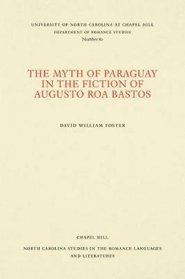 The Myth of Paraguay in the Fiction of Augusto Roa Bastos - David William Foster - cover