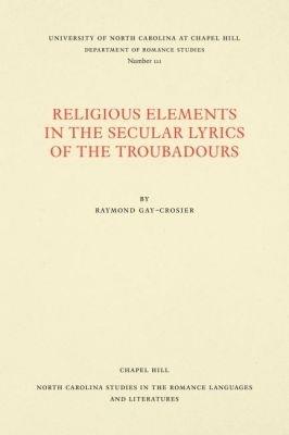 Religious Elements in the Secular Lyrics of the Troubadours - Raymond Gay-Crosier - cover