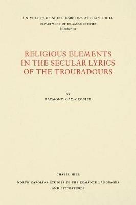 Religious Elements in the Secular Lyrics of the Troubadours - Raymond Gay-Crosier - cover