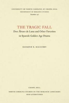 The Tragic Fall: Don Alvaro de Luna and Other Favorites in Spanish Golden Age Drama - Raymond R. MacCurdy - cover