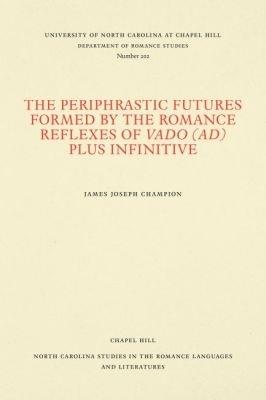 The Periphrastic Futures Formed by the Romance Reflexes of Vado (ad) Plus Infinitive - James Joseph Champion - cover