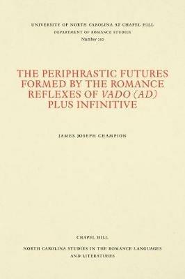 The Periphrastic Futures Formed by the Romance Reflexes of Vado (ad) Plus Infinitive - James Joseph Champion - cover
