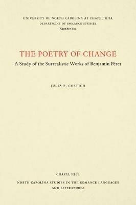 The Poetry of Change: A Study of the Surrealistic Works of Benjamin Peret - Julia Field Costich - cover