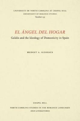 El Angel del Hogar: Galdos and the Ideology of Domesticity in Spain - Bridget A. Aldaraca - cover