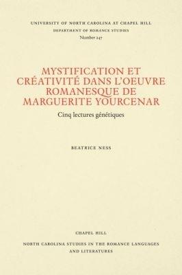 Mystification et Créativité dans l'oeuvre romanesque de Marguerite Yourcenar: Cinq lectures génétiques - Beatrice Ness - cover