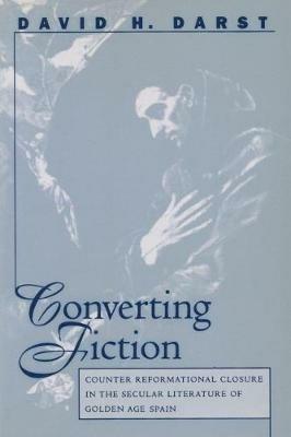 Converting Fiction: Counter Reformational Closure in the Secular Literature of Golden Age Spain - David H. Darst - cover