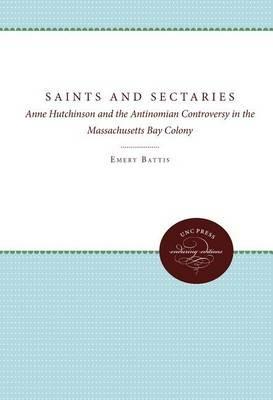 Saints and Sectaries: Anne Hutchinson and the Antinomian Controversy in the Massachusetts Bay Colony - Emery Battis - cover