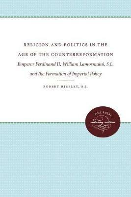 Religion and Politics in the Age of the Counterreformation: Emperor Ferdinand II, William Lamormaini, S.J., and the Formation of the Imperial Policy - Robert Bireley, S.J. - cover