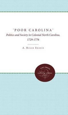 'Poor Carolina': Politics and Society in Colonial North Carolina, 1729-1776 - A. Roger Ekirch - cover