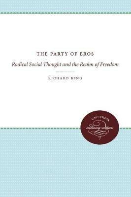 The Party of Eros: Radical Social Thought and the Realm of Freedom - Richard King - cover