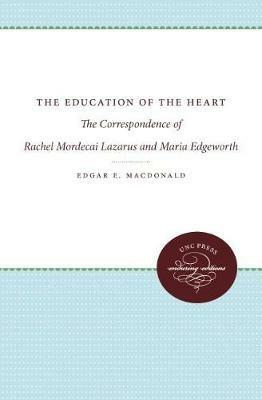 The Education of the Heart: The Correspondence of Rachel Mordecai Lazarus and Maria Edgeworth - Edgar E. MacDonald - cover