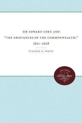 Sir Edward Coke and 'The Grievances of the Commonwealth,' 1621-1628 - Stephen D. White - cover