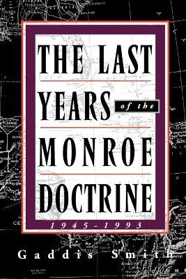 The Last Years of the Monroe Doctrine: 1945-1993 - Gaddis Smith - cover