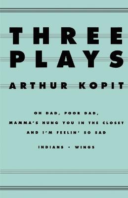 Three Plays: Oh Dad, Poor Dad, Mamma's Hung You in the Closet and I'm Feelin' So Sad/Indians/Wings - Arthur Kopit - cover