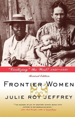 Frontier Women: Civilizing the West? 1840-1880 - Julie Roy Jeffrey - cover