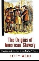 The Origins of American Slavery: Freedom and Bondage in the English Colonies - Betty Wood - cover