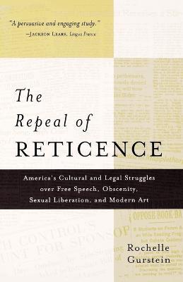The Repeal of Reticence: A History of America's Cultural and Legal Struggles Over Free Speech, Obscenity, Sexual Liberation, and Modern Art - Rochelle Gurstein - cover