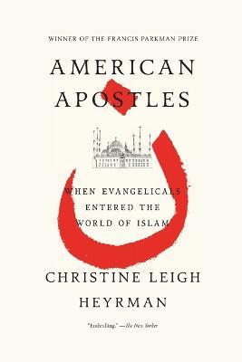 American Apostles: When Evangelicals Entered the World of Islam - Christine Leigh Heyrman - cover