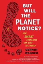 But Will the Planet Notice?: How Smart Economics Can Save the World