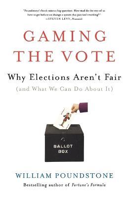Gaming the Vote: Why Elections Aren't Fair (and What We Can Do about It) - William Poundstone - cover