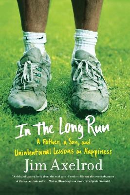 In the Long Run: A Father, a Son, and Unintentional Lessons in Happiness - Jim Axelrod - cover