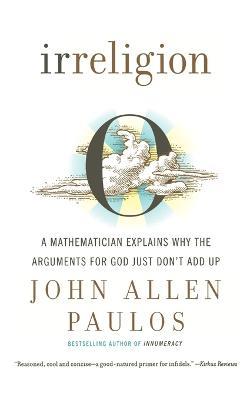 Irreligion: A Mathematician Explains Why the Arguments for God Just Don't Add Up - John Allen Paulos - cover