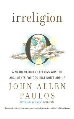 Irreligion: A Mathematician Explains Why the Arguments for God Just Don't Add Up - John Allen Paulos - cover