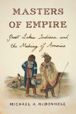Masters of Empire: Great Lakes Indians and the Making of America - Michael McDonnell - cover