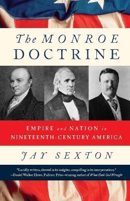 The Monroe Doctrine: Empire and Nation in Nineteenth-Century America - Jay Sexton - cover