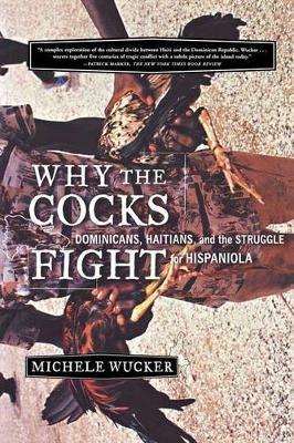 Why the Cocks Fight: Dominicans, Haitians, and the Struggle for Hispaniola - Michele Wucker - cover