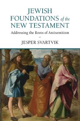 Jewish Foundations of the New Testament: Addressing the Roots of Antisemitism - Jesper Svartvik - cover