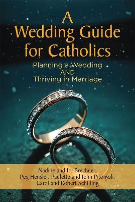 A Wedding Guide for Catholics: Planning a Wedding and Thriving in Marriage - Nadine Brechner,Irv Brechner,Paulette Pitonyak - cover