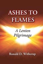 Ashes to Flames: A Lenten Pilgrimage