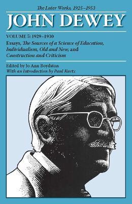 The Later Works of John Dewey, Volume 5, 1925 - 1953: 1929-1930, Essays, The Sources of a Science of Education, Individualism, Old and New, and Construct - John Dewey - cover