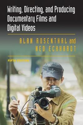 Writing, Directing, and Producing Documentary Films and Digital Videos: Fifth Edition - Alan Rosenthal,Ned Eckhardt - cover