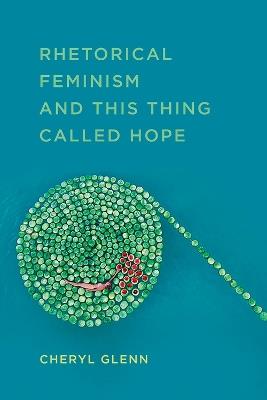 Rhetorical Feminism and This Thing Called Hope - Cheryl Glenn - cover