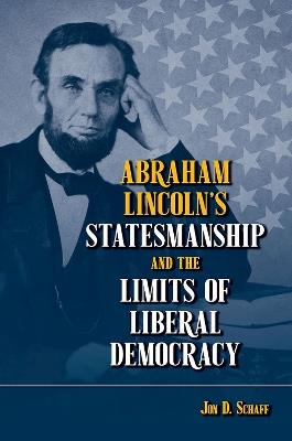 Abraham Lincoln's Statesmanship and the Limits of Liberal Democracy - Jon D. Schaff - cover