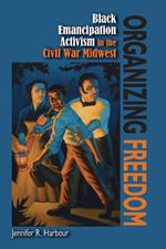 Organizing Freedom: Black Emancipation Activism in the Civil War Midwest