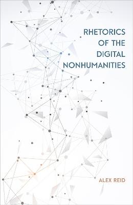 Rhetorics of the Digital Nonhumanities - Alex Reid - cover