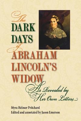 The Dark Days of Abraham Lincoln's Widow, as Revealed by Her Own Letters - Myra Helmer Pritchard - cover